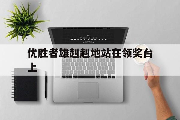 优胜者雄赳赳地站在领奖台上