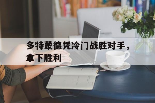 多特蒙德凭冷门战胜对手,拿下胜利的简单介绍