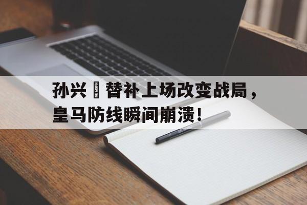 孙兴慜替补上场改变战局，皇马防线瞬间崩溃！孙兴慜能在现在的皇马巴萨和马竞打上主力吗?
