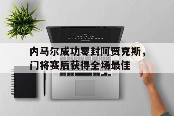 内马尔成功零封阿贾克斯，门将赛后获得全场最佳